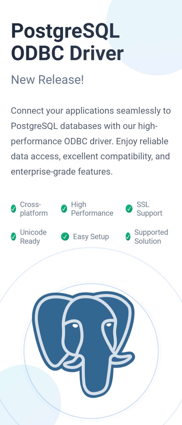 PostgreSQL ODBC Driver. For Linux, UNIX, & Windows. Connect your applications seamlessly to PostgreSQL databases with our high-performance ODBC driver. Enjoy reliable data access, excellent compatibility, and enterprise-grade features. Cross-platform. High Performance. SSL Support. Unicode Ready. Easy Setup. Supported Solution.