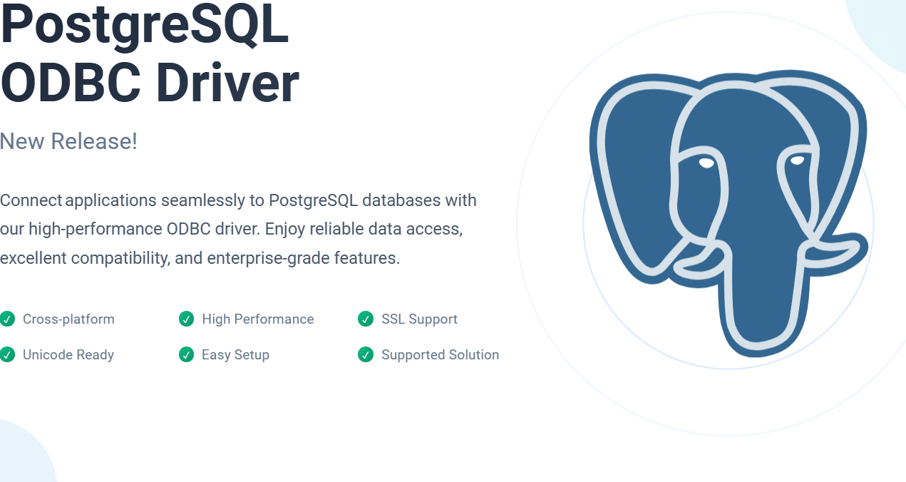 PostgreSQL ODBC Driver. For Linux, UNIX, & Windows. Connect your applications seamlessly to PostgreSQL databases with our high-performance ODBC driver. Enjoy reliable data access, excellent compatibility, and enterprise-grade features. Cross-platform. High Performance. SSL Support. Unicode Ready. Easy Setup. Supported Solution.